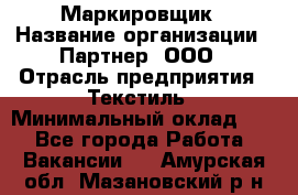 Маркировщик › Название организации ­ Партнер, ООО › Отрасль предприятия ­ Текстиль › Минимальный оклад ­ 1 - Все города Работа » Вакансии   . Амурская обл.,Мазановский р-н